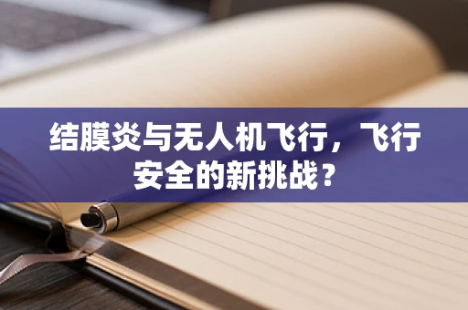 结膜炎与无人机飞行，飞行安全的新挑战？