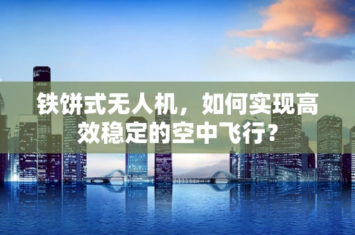 铁饼式无人机，如何实现高效稳定的空中飞行？