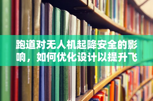 跑道对无人机起降安全的影响，如何优化设计以提升飞行效率？