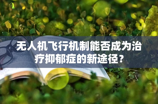 无人机飞行机制能否成为治疗抑郁症的新途径？