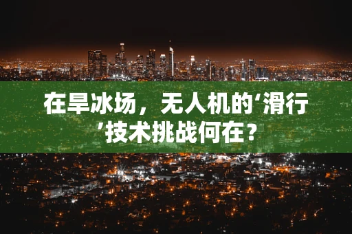 在旱冰场，无人机的‘滑行’技术挑战何在？