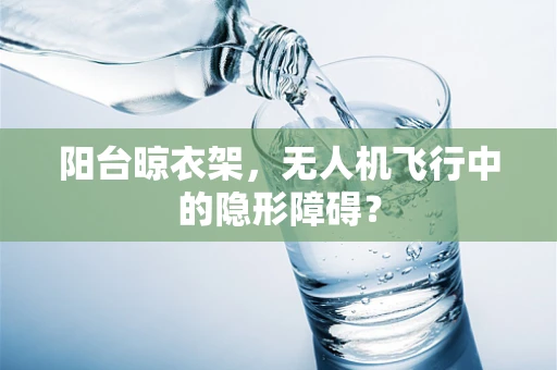 阳台晾衣架，无人机飞行中的隐形障碍？