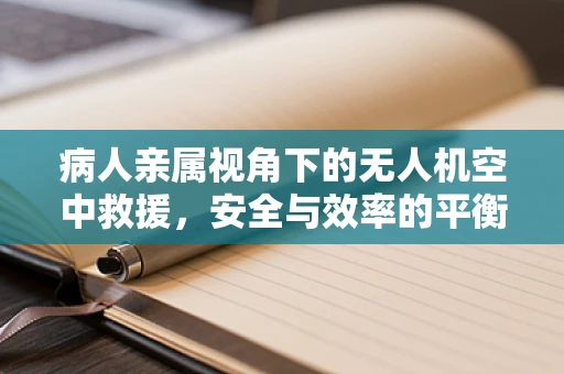 病人亲属视角下的无人机空中救援，安全与效率的平衡点在哪里？