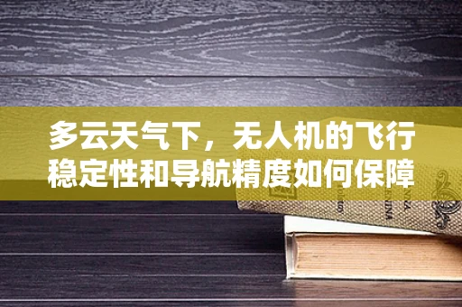 多云天气下，无人机的飞行稳定性和导航精度如何保障？