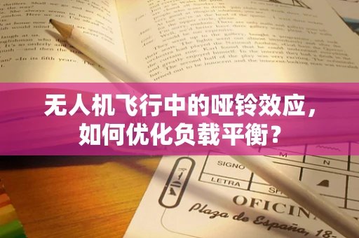 无人机飞行中的哑铃效应，如何优化负载平衡？