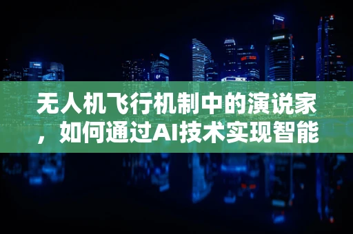 无人机飞行机制中的演说家，如何通过AI技术实现智能导航与自主决策？