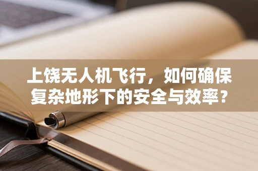 上饶无人机飞行，如何确保复杂地形下的安全与效率？