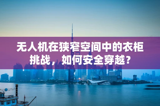 无人机在狭窄空间中的衣柜挑战，如何安全穿越？