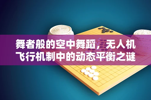 舞者般的空中舞蹈，无人机飞行机制中的动态平衡之谜