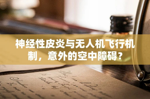 神经性皮炎与无人机飞行机制，意外的空中障碍？