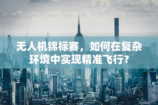 无人机锦标赛，如何在复杂环境中实现精准飞行？