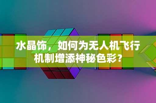 水晶饰，如何为无人机飞行机制增添神秘色彩？