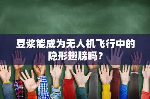 豆浆能成为无人机飞行中的隐形翅膀吗？