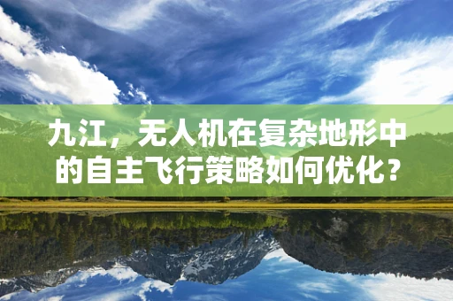 九江，无人机在复杂地形中的自主飞行策略如何优化？