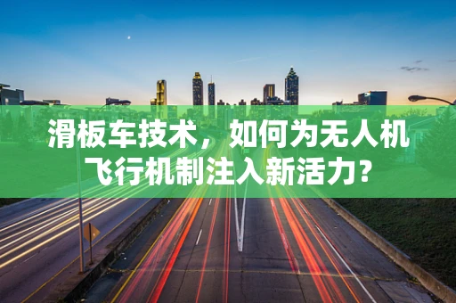 滑板车技术，如何为无人机飞行机制注入新活力？