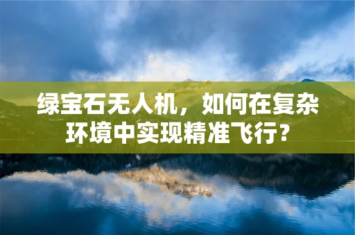 绿宝石无人机，如何在复杂环境中实现精准飞行？