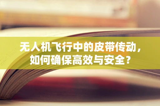 无人机飞行中的皮带传动，如何确保高效与安全？