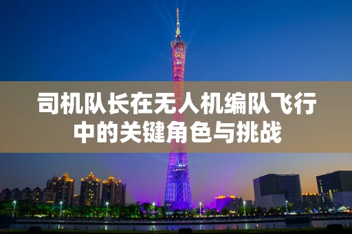 司机队长在无人机编队飞行中的关键角色与挑战