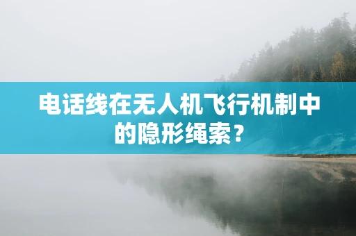 电话线在无人机飞行机制中的隐形绳索？