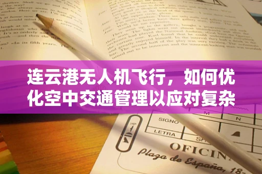 连云港无人机飞行，如何优化空中交通管理以应对复杂地形挑战？