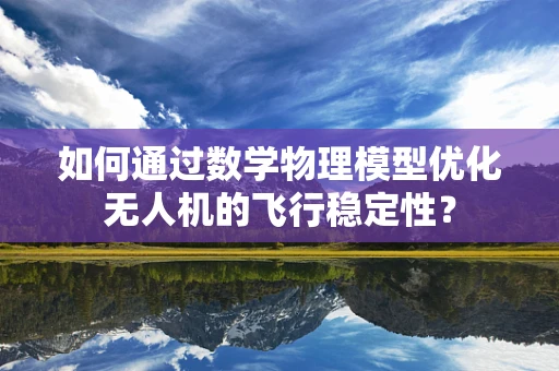 如何通过数学物理模型优化无人机的飞行稳定性？