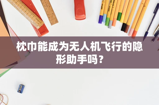 枕巾能成为无人机飞行的隐形助手吗？