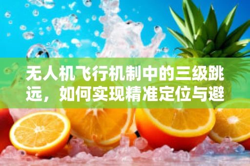 无人机飞行机制中的三级跳远，如何实现精准定位与避障？