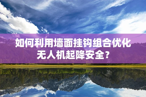 如何利用墙面挂钩组合优化无人机起降安全？