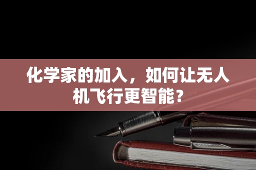 化学家的加入，如何让无人机飞行更智能？