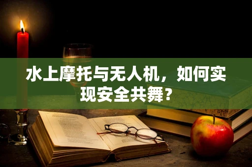 水上摩托与无人机，如何实现安全共舞？