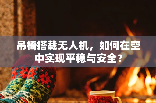 吊椅搭载无人机，如何在空中实现平稳与安全？