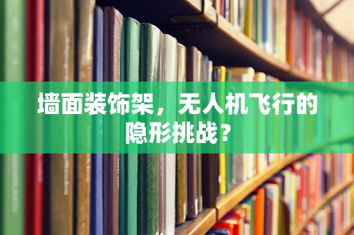 墙面装饰架，无人机飞行的隐形挑战？