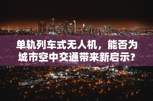 单轨列车式无人机，能否为城市空中交通带来新启示？