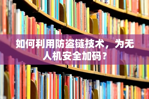 如何利用防盗链技术，为无人机安全加码？