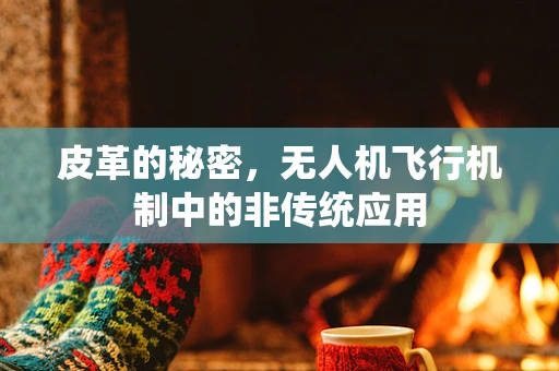 皮革的秘密，无人机飞行机制中的非传统应用