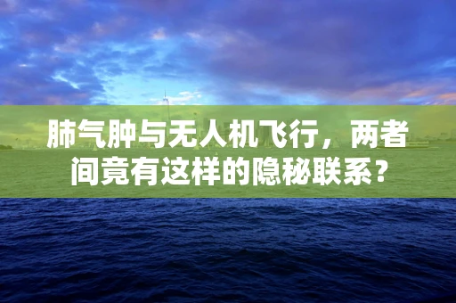 肺气肿与无人机飞行，两者间竟有这样的隐秘联系？