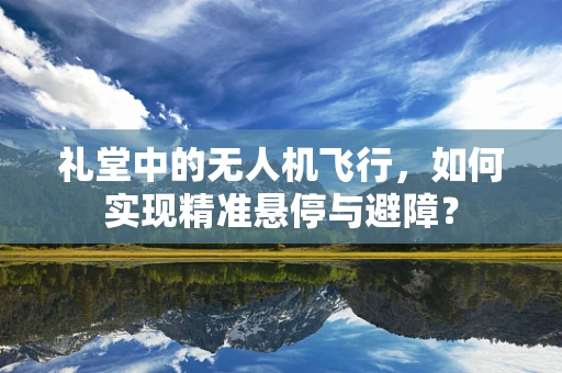 礼堂中的无人机飞行，如何实现精准悬停与避障？