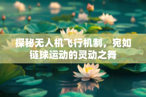 探秘无人机飞行机制，宛如链球运动的灵动之舞