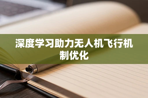 深度学习助力无人机飞行机制优化