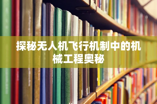 探秘无人机飞行机制中的机械工程奥秘