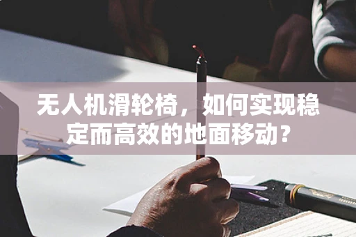 无人机滑轮椅，如何实现稳定而高效的地面移动？