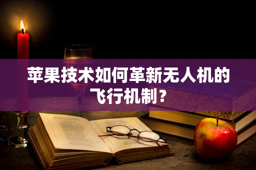 苹果技术如何革新无人机的飞行机制？