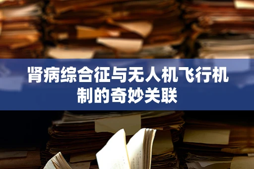 肾病综合征与无人机飞行机制的奇妙关联