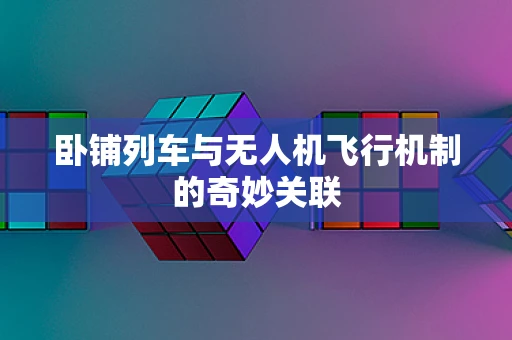 卧铺列车与无人机飞行机制的奇妙关联