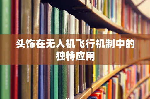 头饰在无人机飞行机制中的独特应用