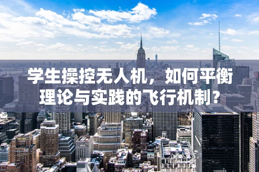 学生操控无人机，如何平衡理论与实践的飞行机制？