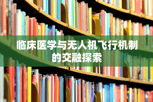 临床医学与无人机飞行机制的交融探索