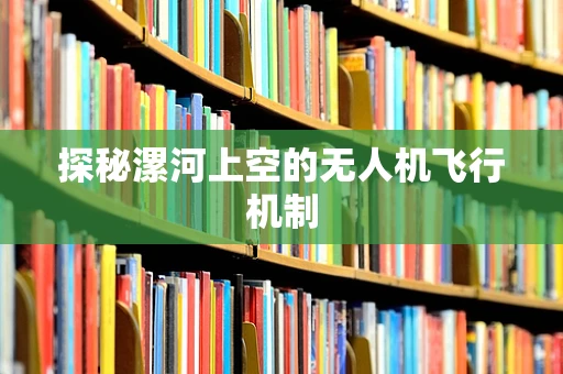 探秘漯河上空的无人机飞行机制