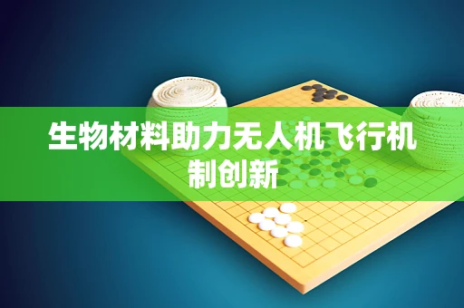 生物材料助力无人机飞行机制创新