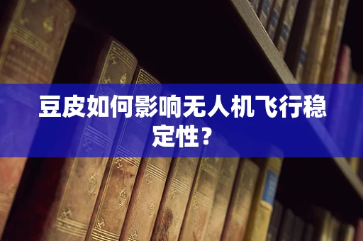 豆皮如何影响无人机飞行稳定性？